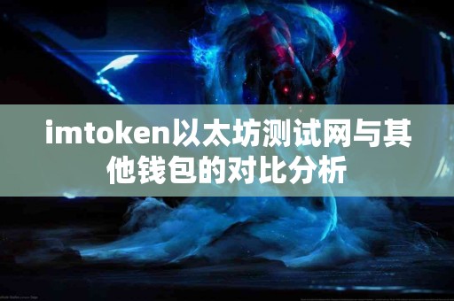 imtoken以太坊测试网与其他钱包的对比分析