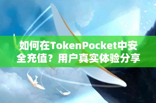 如何在TokenPocket中安全充值？用户真实体验分享