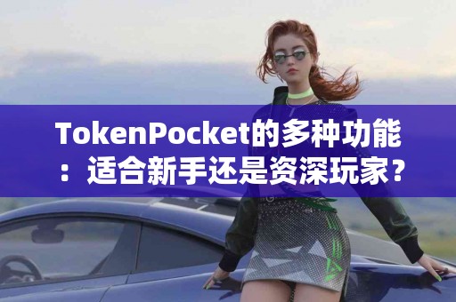TokenPocket的多种功能：适合新手还是资深玩家？