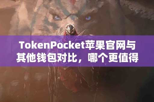 TokenPocket苹果官网与其他钱包对比，哪个更值得选择？
