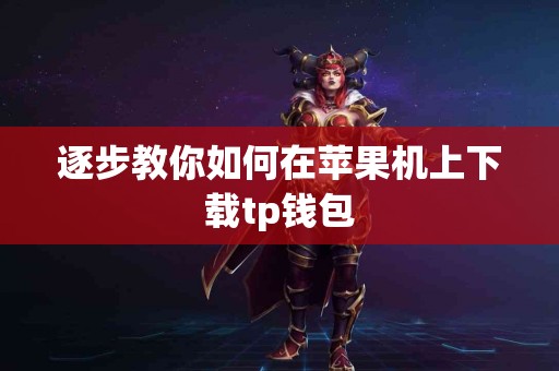 逐步教你如何在苹果机上下载tp钱包