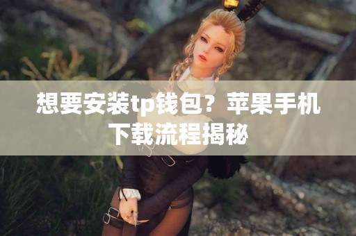 想要安装tp钱包？苹果手机下载流程揭秘