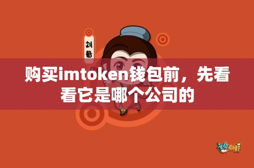 购买imtoken钱包前，先看看它是哪个公司的