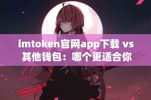 imtoken官网app下载 vs 其他钱包：哪个更适合你？