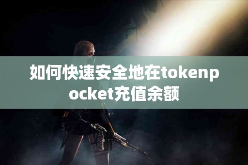 如何快速安全地在tokenpocket充值余额