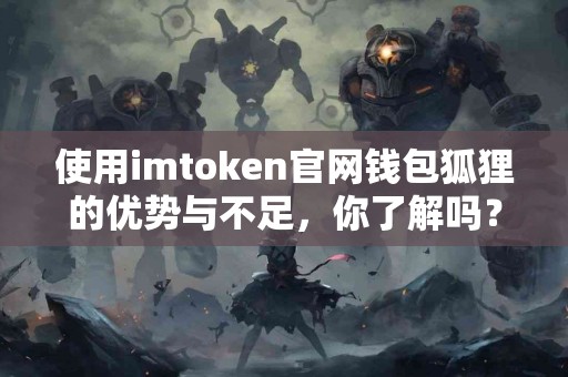 使用imtoken官网钱包狐狸的优势与不足，你了解吗？