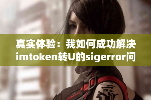 真实体验：我如何成功解决imtoken转U的sigerror问题