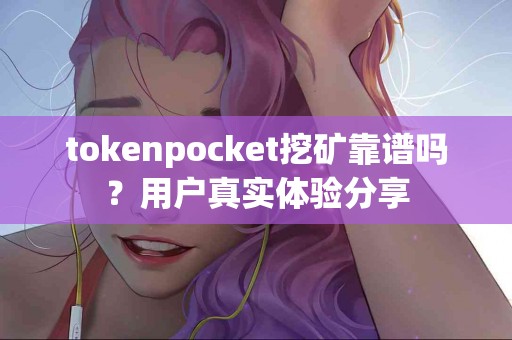 tokenpocket挖矿靠谱吗？用户真实体验分享