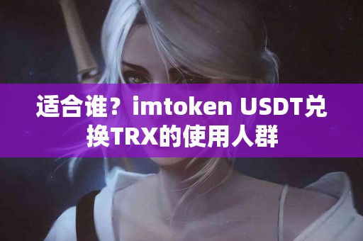 适合谁？imtoken USDT兑换TRX的使用人群