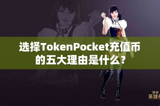 选择TokenPocket充值币的五大理由是什么？