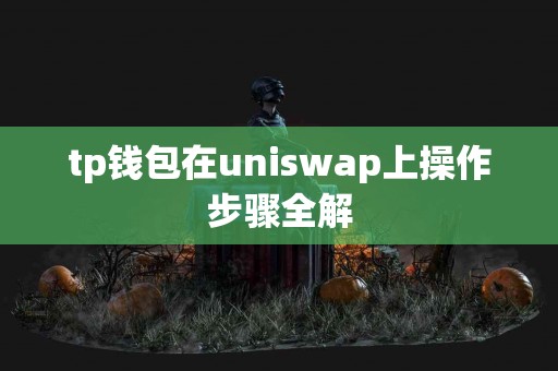 tp钱包在uniswap上操作步骤全解
