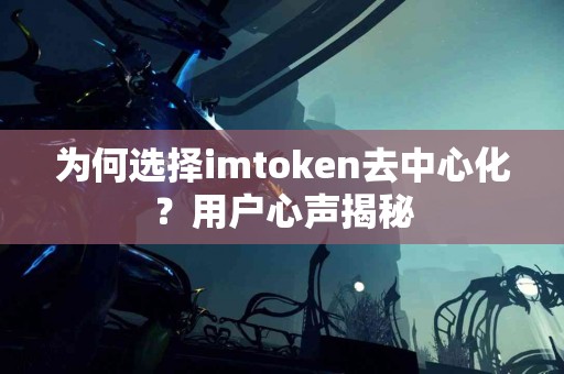 为何选择imtoken去中心化？用户心声揭秘