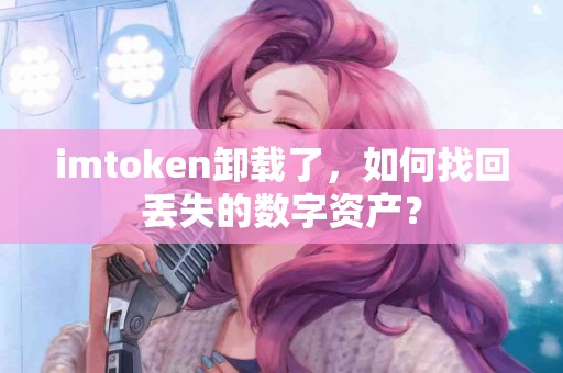 imtoken卸载了，如何找回丢失的数字资产？