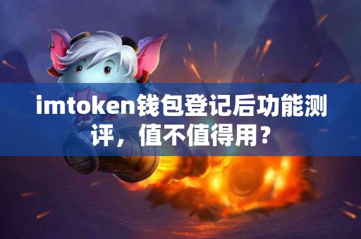 imtoken钱包登记后功能测评，值不值得用？