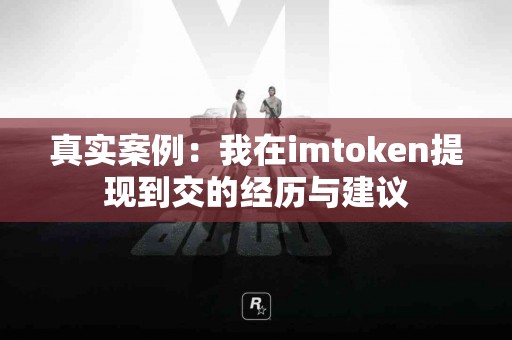 真实案例：我在imtoken提现到交的经历与建议