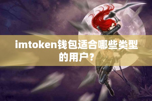 imtoken钱包适合哪些类型的用户？