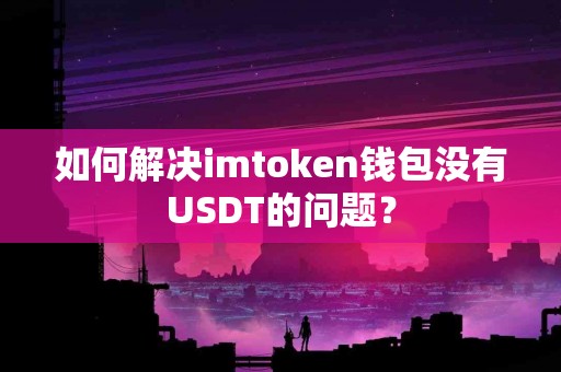 如何解决imtoken钱包没有USDT的问题？