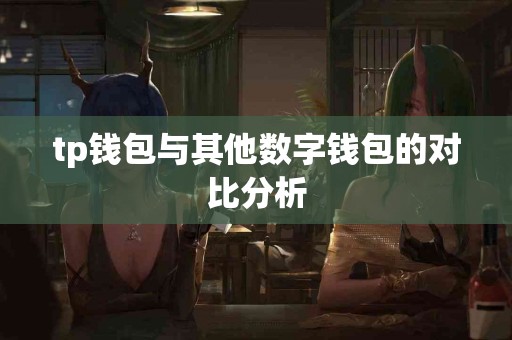 tp钱包与其他数字钱包的对比分析