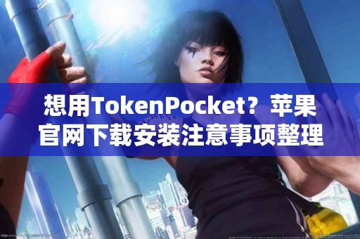 想用TokenPocket？苹果官网下载安装注意事项整理