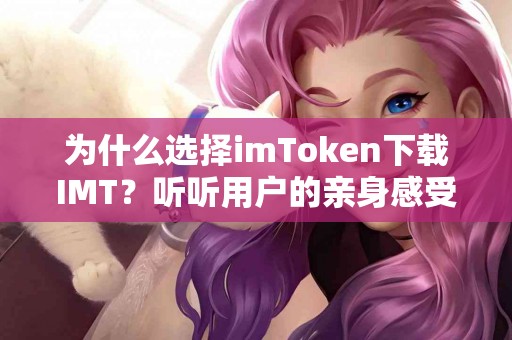 为什么选择imToken下载IMT？听听用户的亲身感受