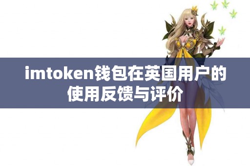 imtoken钱包在英国用户的使用反馈与评价