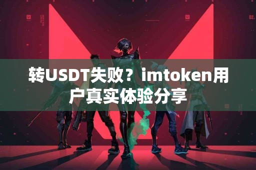 转USDT失败？imtoken用户真实体验分享