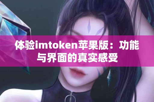 体验imtoken苹果版：功能与界面的真实感受
