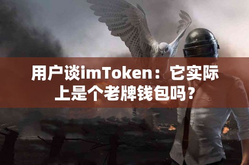 用户谈imToken：它实际上是个老牌钱包吗？