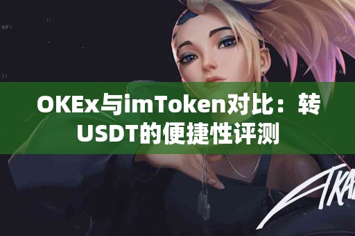 OKEx与imToken对比：转USDT的便捷性评测