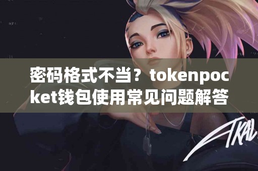 密码格式不当？tokenpocket钱包使用常见问题解答