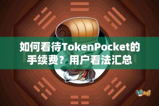 如何看待TokenPocket的手续费？用户看法汇总