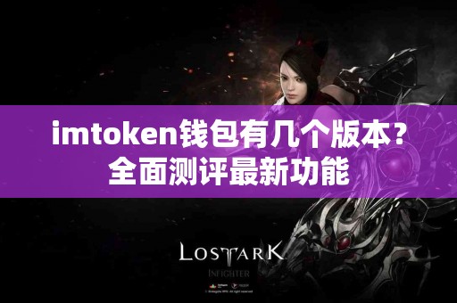 imtoken钱包有几个版本？全面测评最新功能