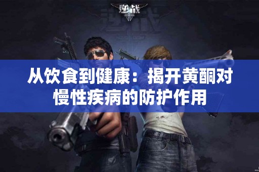 从饮食到健康：揭开黄酮对慢性疾病的防护作用