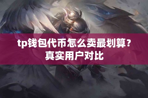 tp钱包代币怎么卖最划算？真实用户对比