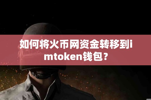 如何将火币网资金转移到imtoken钱包？