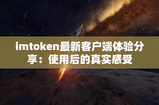 imtoken最新客户端体验分享：使用后的真实感受