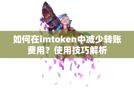 如何在imtoken中减少转账费用？使用技巧解析