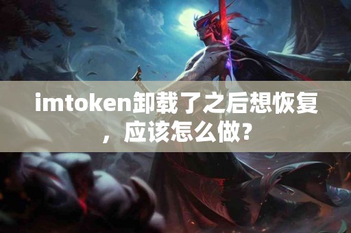 imtoken卸载了之后想恢复，应该怎么做？