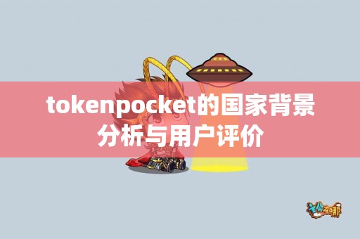 tokenpocket的国家背景分析与用户评价