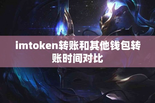 imtoken转账和其他钱包转账时间对比