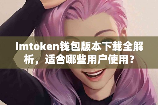 imtoken钱包版本下载全解析，适合哪些用户使用？