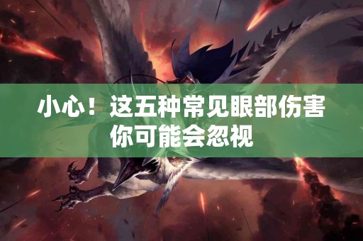 小心！这五种常见眼部伤害你可能会忽视