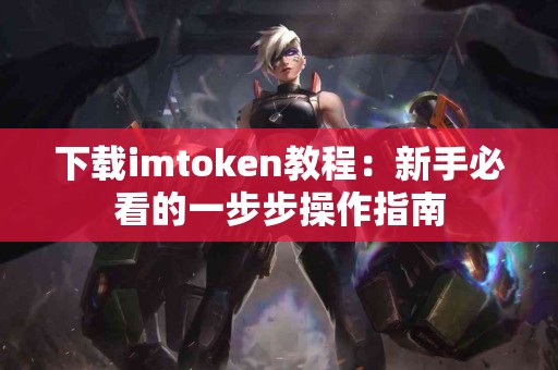 下载imtoken教程：新手必看的一步步操作指南
