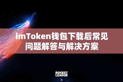 imToken钱包下载后常见问题解答与解决方案