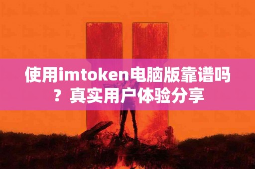 使用imtoken电脑版靠谱吗？真实用户体验分享