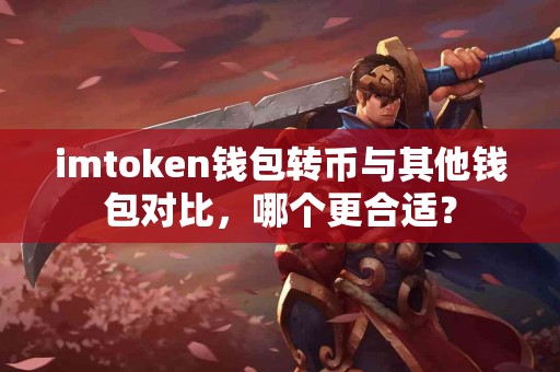 imtoken钱包转币与其他钱包对比，哪个更合适？