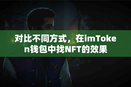 对比不同方式，在imToken钱包中找NFT的效果