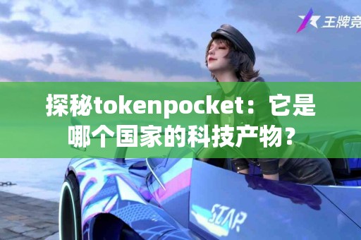 探秘tokenpocket：它是哪个国家的科技产物？