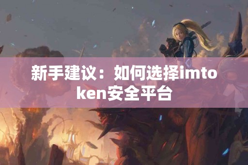新手建议：如何选择imtoken安全平台
