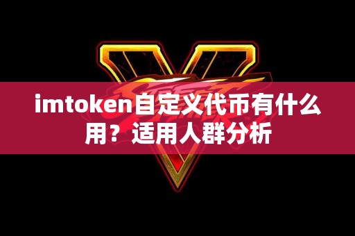 imtoken自定义代币有什么用？适用人群分析